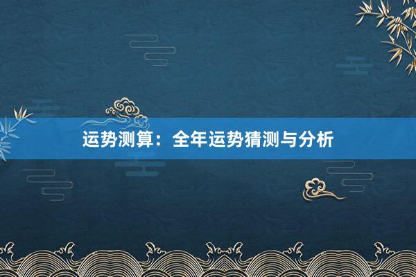 运势测算：全年运势猜测与分析