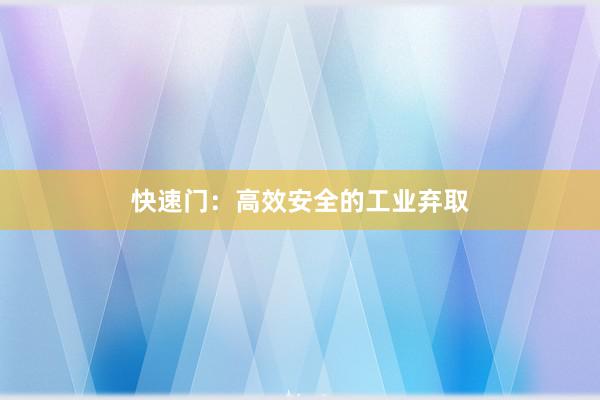 快速门：高效安全的工业弃取
