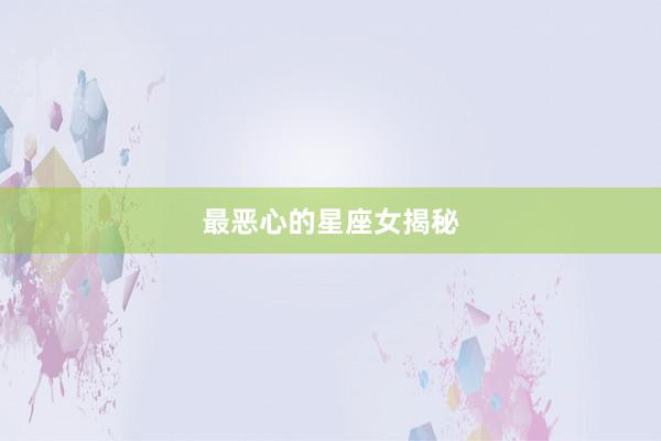 最恶心的星座女揭秘