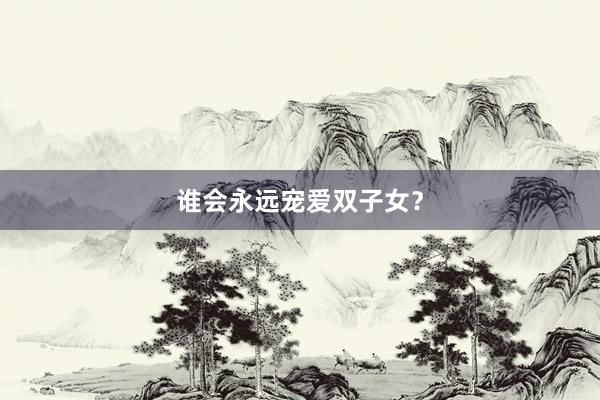 谁会永远宠爱双子女？